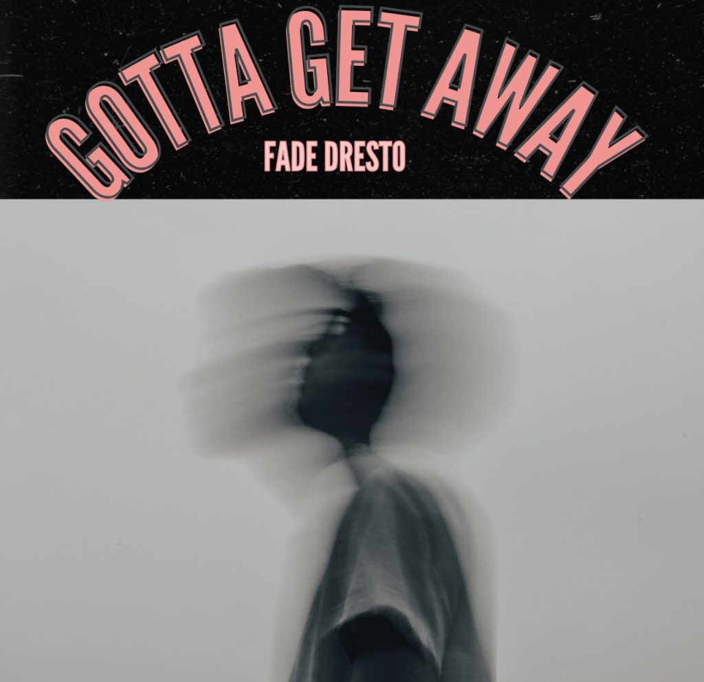 FADE DRESTO – Gotta Get Away